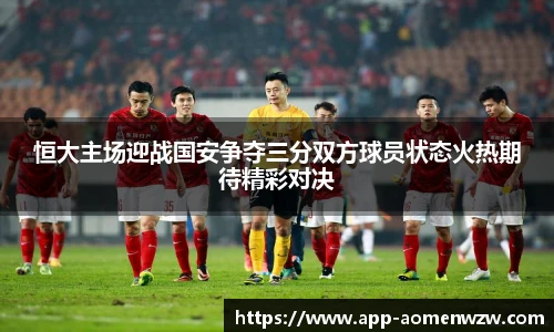 恒大主场迎战国安争夺三分双方球员状态火热期待精彩对决